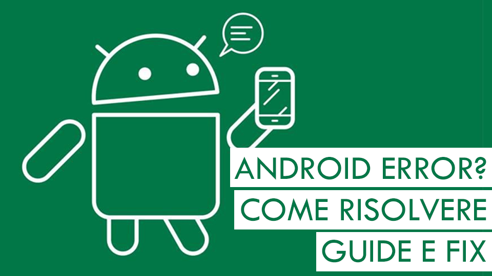Errori Android? Ecco la guida per risolvere la maggior parte degli errori che possono verificarsi nei dispositivi Android